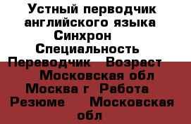 Устный перводчик английского языка. Синхрон.  › Специальность ­ Переводчик › Возраст ­ 62 - Московская обл., Москва г. Работа » Резюме   . Московская обл.